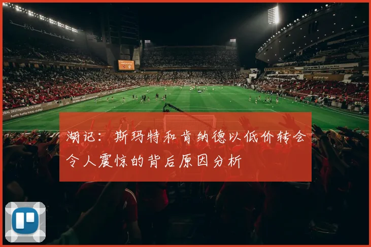 湖记：斯玛特和肯纳德以低价转会令人震惊的背后原因分析