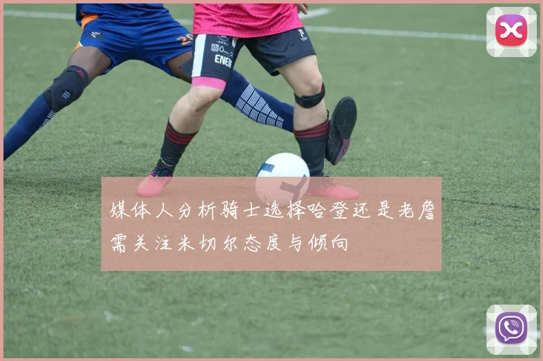 媒体人分析骑士选择哈登还是老詹需关注米切尔态度与倾向