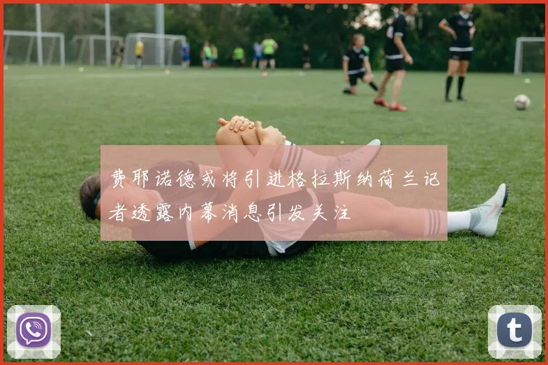 费耶诺德或将引进格拉斯纳荷兰记者透露内幕消息引发关注