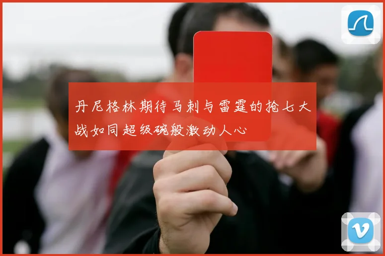丹尼格林期待马刺与雷霆的抢七大战如同超级碗般激动人心