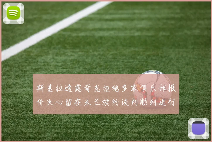 斯基拉透露奇克拒绝多家俱乐部报价决心留在米兰续约谈判顺利进行