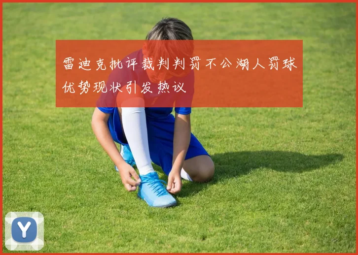雷迪克批评裁判判罚不公湖人罚球优势现状引发热议