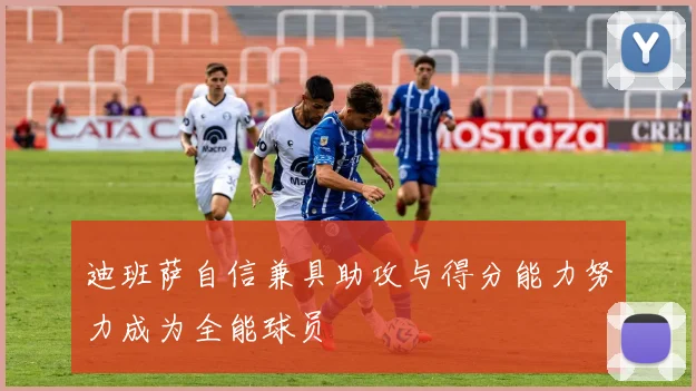 迪班萨自信兼具助攻与得分能力努力成为全能球员