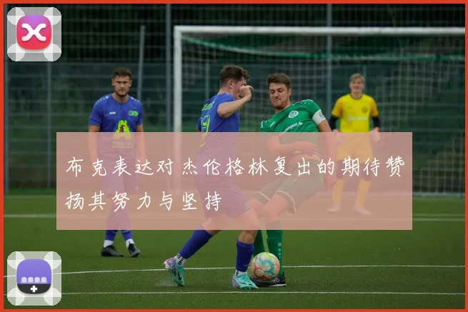 布克表达对杰伦格林复出的期待赞扬其努力与坚持