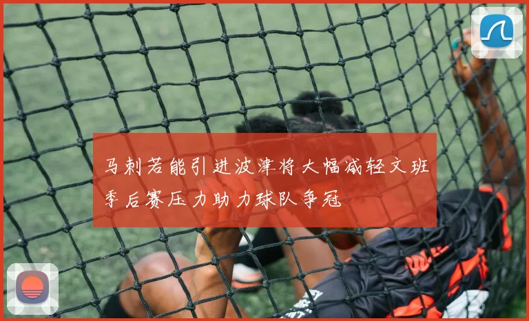 马刺若能引进波津将大幅减轻文班季后赛压力助力球队争冠